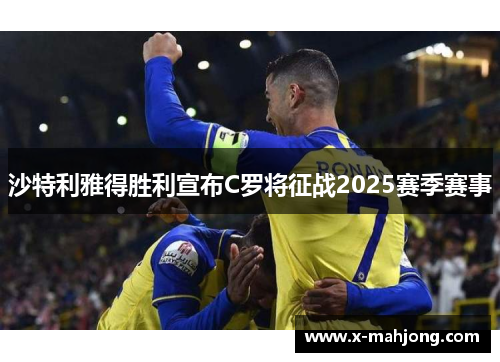 沙特利雅得胜利宣布C罗将征战2025赛季赛事 沙特利雅得胜利宣布C罗将征战2025赛季赛事